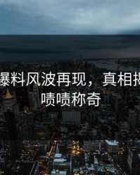 51吃瓜爆料风波再现，真相揭晓让人啧啧称奇