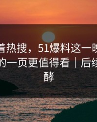 别只盯着热搜，51爆料这一晚里那个被忽略的一页更值得看｜后续还在发酵