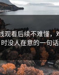 51网在线观看后续不难懂，难的是当时没人在意的一句话