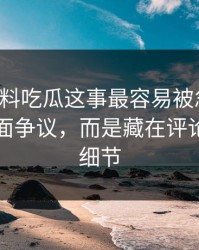关于爆料吃瓜这事最容易被忽略的，不是表面争议，而是藏在评论区里的细节